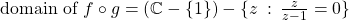 \text{domain of }f\circ g = (\mathbb{C}-\{1\} ) - \{z\::\:\frac{z}{z-1} =0\}