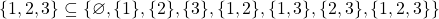 \{1,2,3\} \subseteq \{ \varnothing, \{1\}, \{2\}, \{3\}, \{1,2\}, \{1,3\}, \{2,3\}, \{1,2,3\}\}