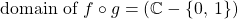 \text{domain of }f\circ g = (\mathbb{C}-\{0,\:1\} )