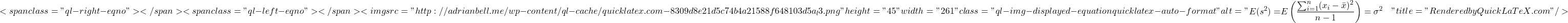 \[<span class="ql-right-eqno">   </span><span class="ql-left-eqno">   </span><img src="http://adrianbell.me/wp-content/ql-cache/quicklatex.com-8309d8e21d5c74b4a21588f648103d5a_l3.png" height="45" width="261" class="ql-img-displayed-equation quicklatex-auto-format" alt="\begin{align*} E(s^2) =& E \left( \frac{ \sum_{i=1}^n( x_i - \bar{x} )^2 }{n-1}\right) = \sigma^2 \end{align*}" title="Rendered by QuickLaTeX.com"/>\]