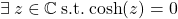 \exists\: z \in \mathbb{C}\: \text{s.t.}\: \text{cosh}(z)=0