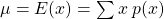 \mu = E(x) = \sum x\: p(x)