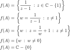 \begin{align*} f(A) =&\: \left\{ \frac{1}{z-1}\::\:z\in\mathbb{C}-\{1\}\right\} \\ f(A) =&\: \left\{w=\frac{1}{z-1}\::\:z\neq 1\right\} \\ f(A) =&\: \left\{w\::\: z=\frac{1}{w}+1\::\:z\neq 1\right\} \\ f(A) =&\: \{w\::\: w\neq 0\} \\ f(A) =&\: \mathbb{C}-\{0\} \\ \end{align*}