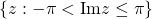 \{z: -\pi <\text{Im}z \leq \pi\}