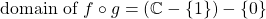 \text{domain of }f\circ g = (\mathbb{C}-\{1\} ) - \{0\}