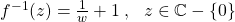 f^{-1}(z)=\frac{1}{w}+1\:,\:\:\:z\in\mathbb{C}-\{0\}